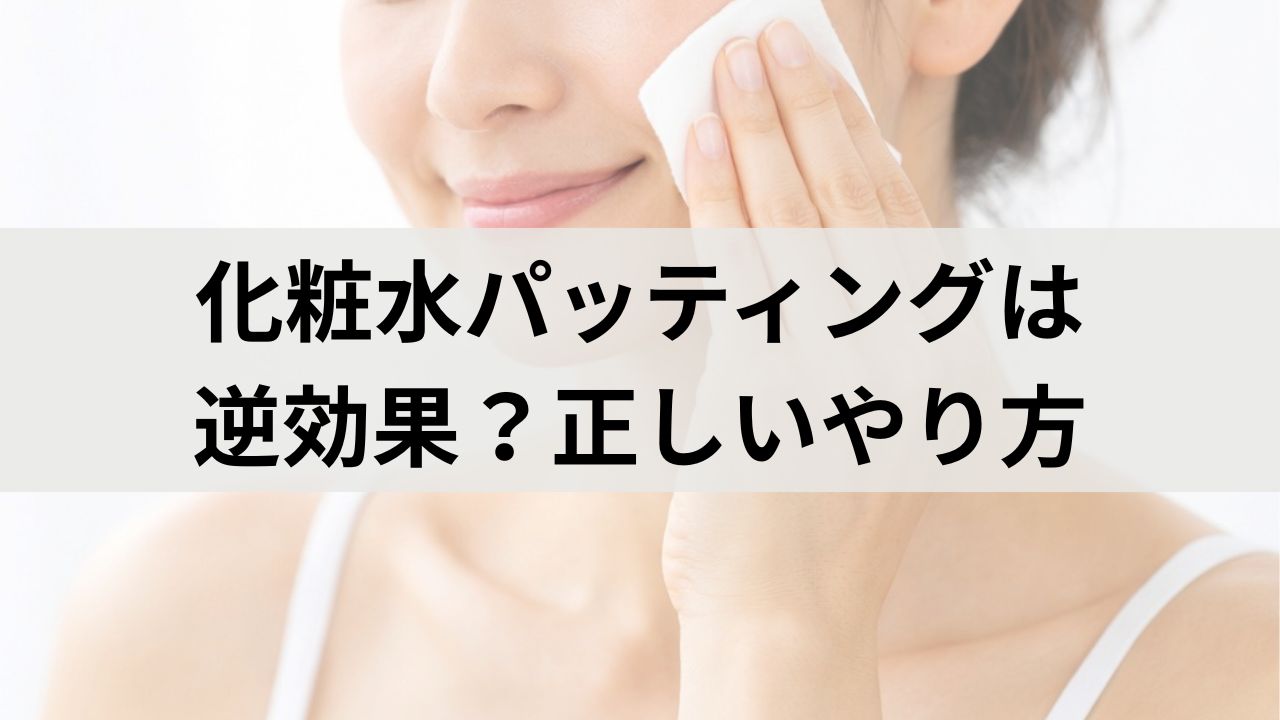 化粧水パッティングは逆効果？肌タイプ別の正しいやり方と注意点