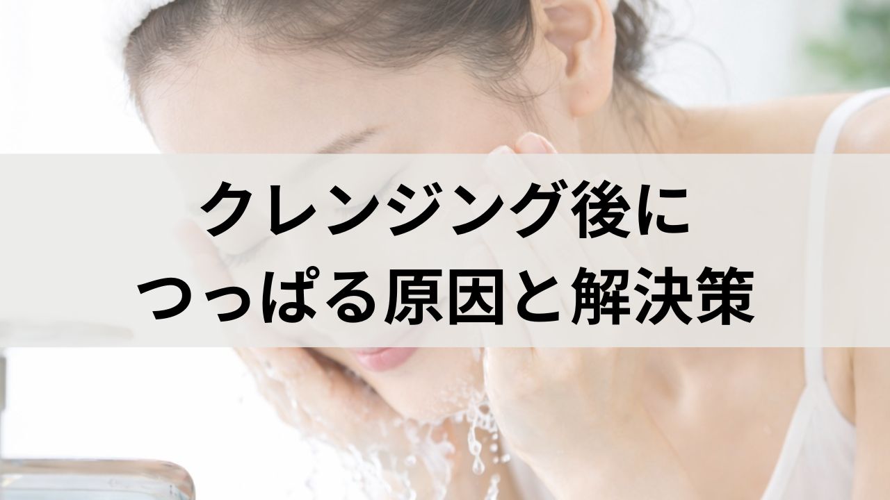 クレンジング後につっぱる原因はコレ！肌荒れを防ぐ正しい洗い方ガイド