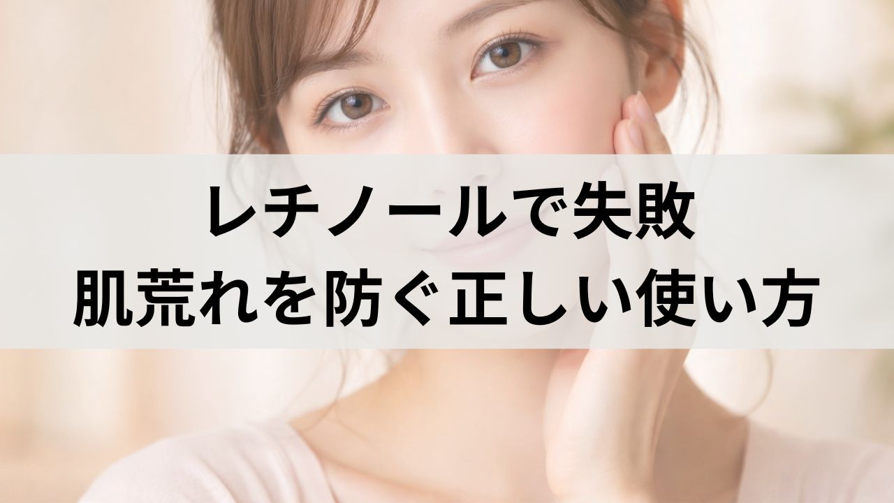 レチノールで失敗しやすい人必見｜肌荒れを防ぐ正しい使い方
