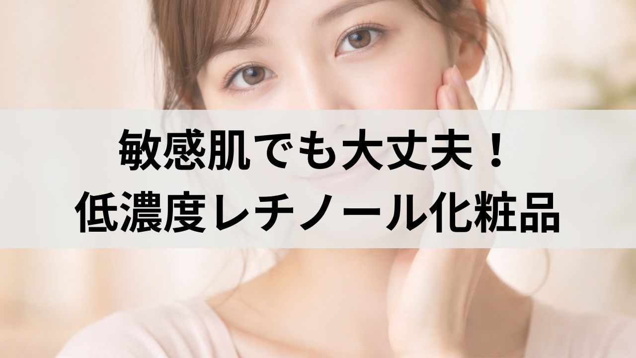 敏感肌でも大丈夫！低濃度レチノール化粧品の選び方とおすすめ5選