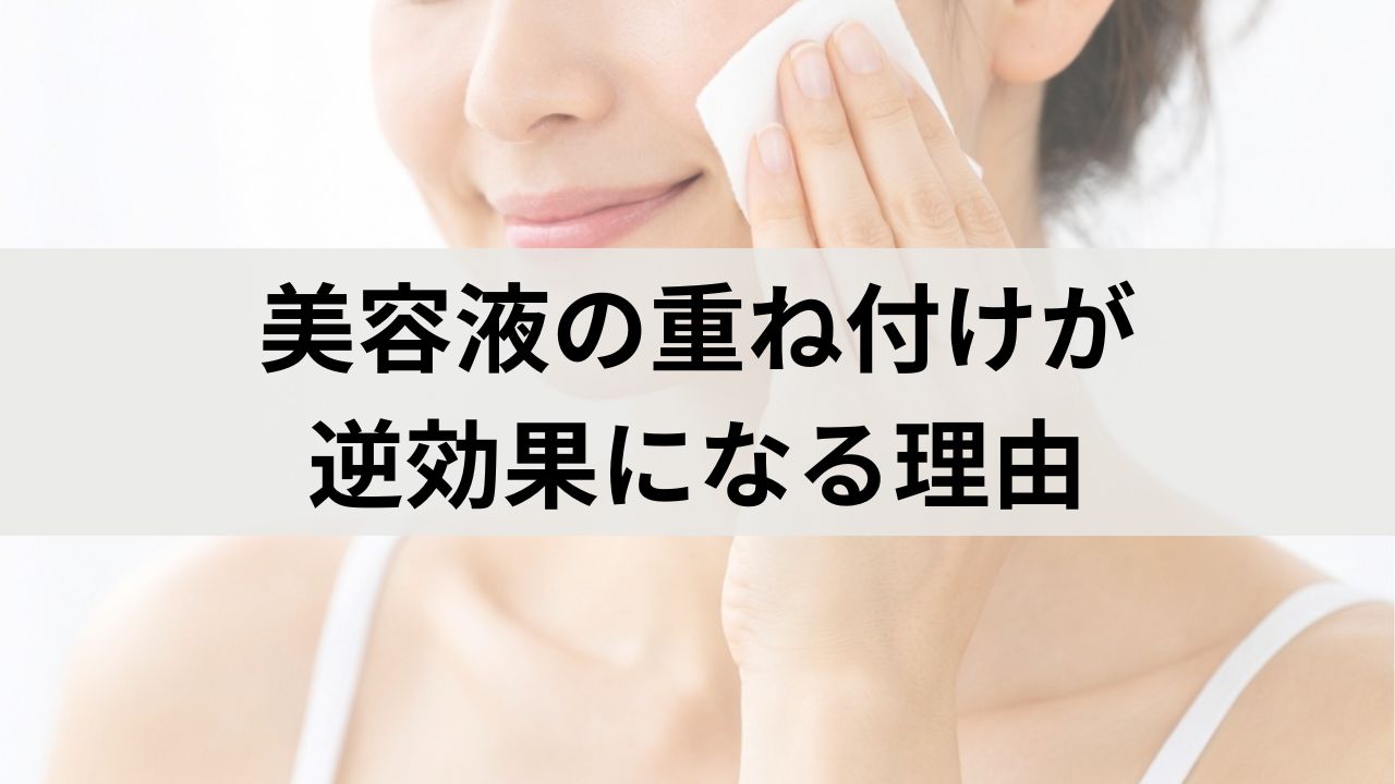 美容液の重ね付けが逆効果になる理由｜成分の重ねすぎで肌荒れする人の共通点