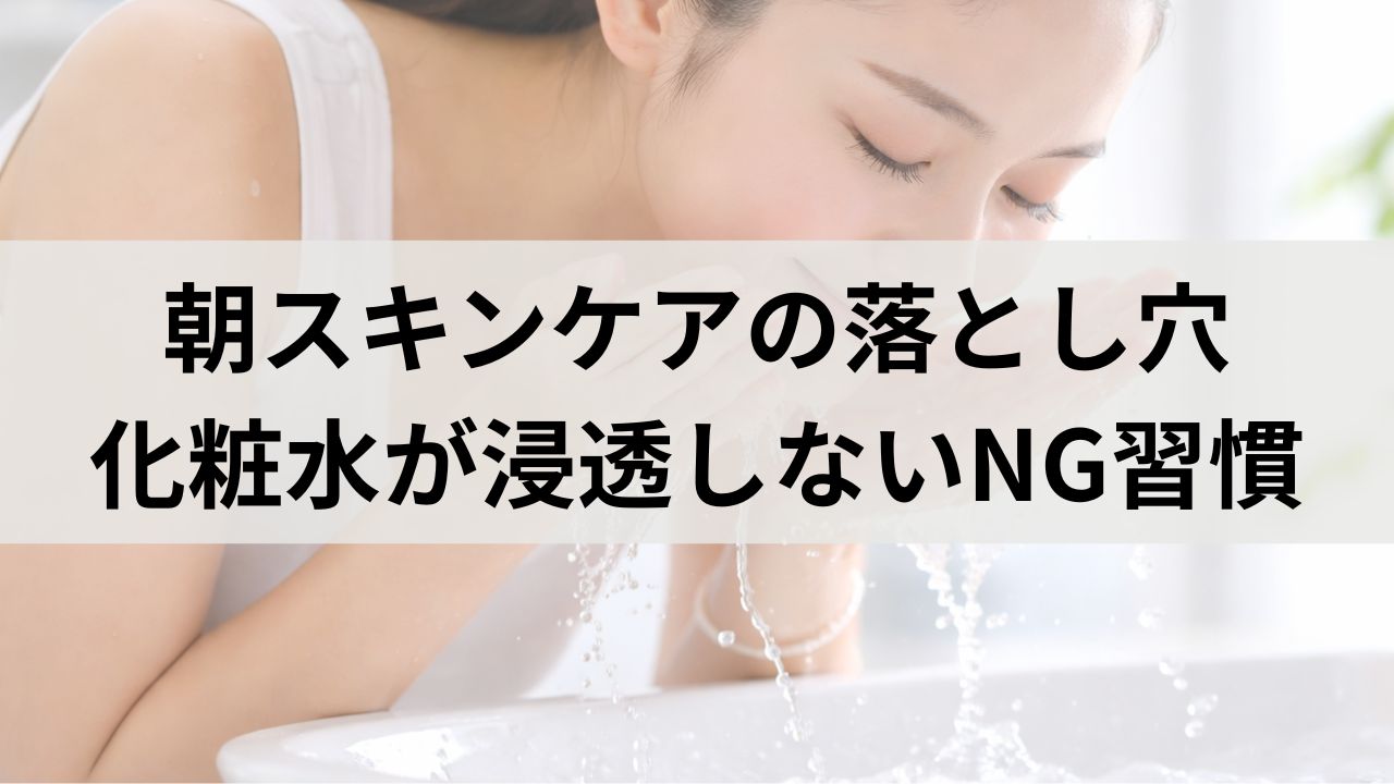【朝スキンケアの落とし穴】化粧水が浸透しない人の共通NG習慣