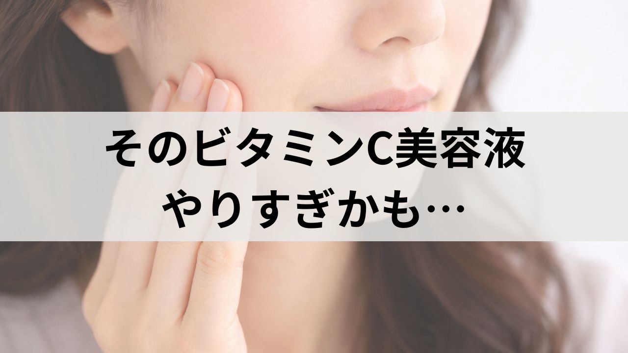 そのビタミンC美容液、やりすぎかも｜使いすぎで赤み・ヒリヒリが出る理由
