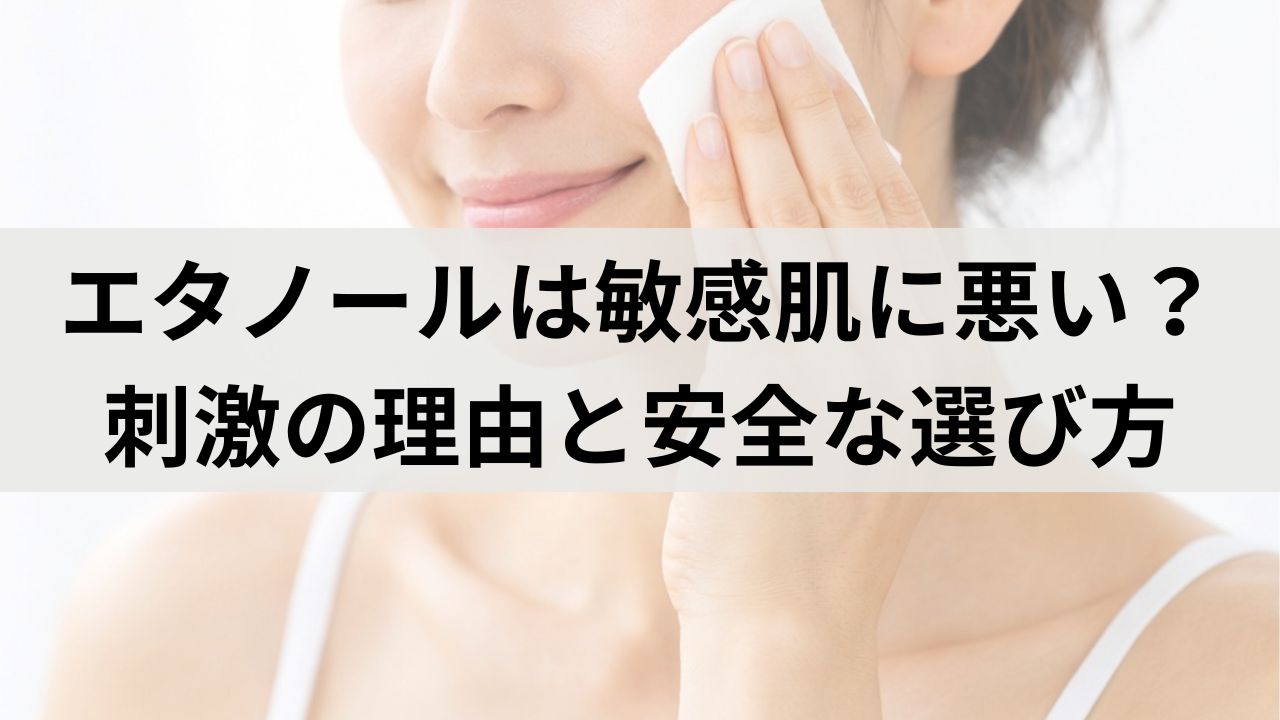 エタノールは敏感肌に悪い？刺激の理由と安全な選び方を徹底解説