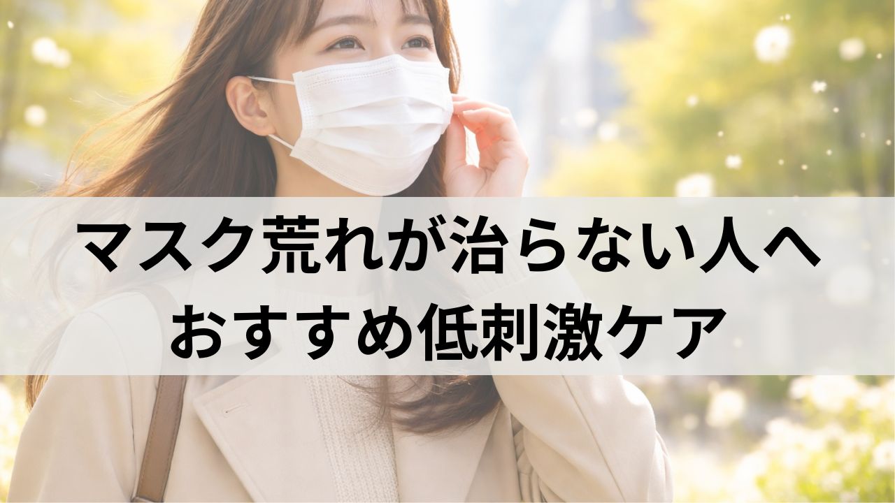 マスク肌荒れが治らない人へ｜低刺激ケアが必要な理由とNGスキンケア