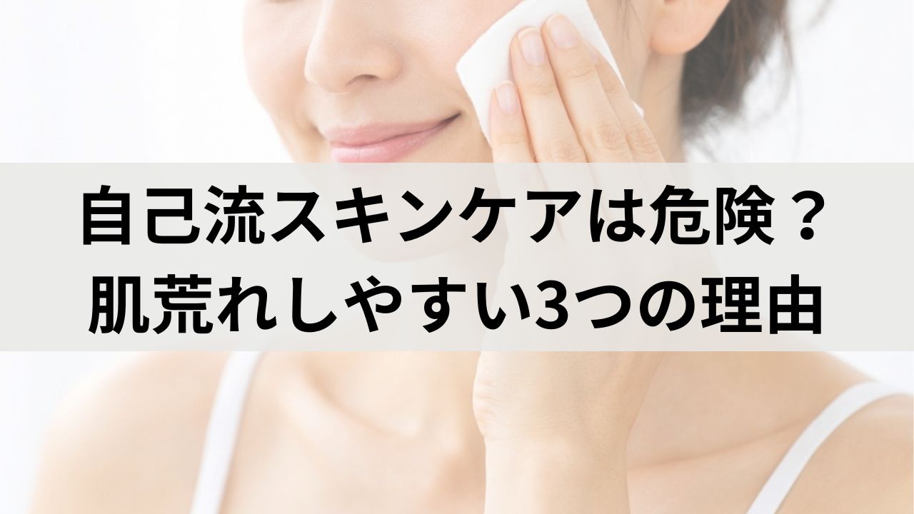 自己流スキンケアは危険？肌荒れしやすい3つの理由