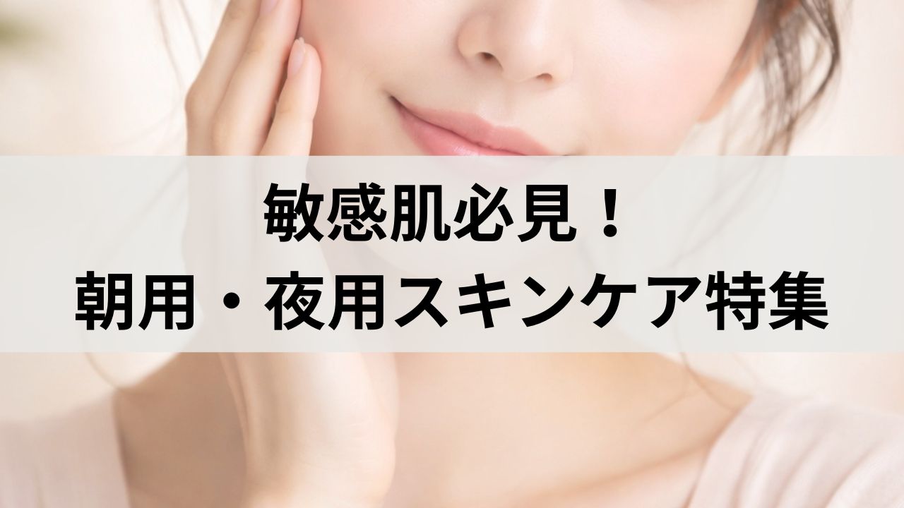 敏感肌必見！朝用・夜用スキンケアを使い分けないNG習慣と改善方法