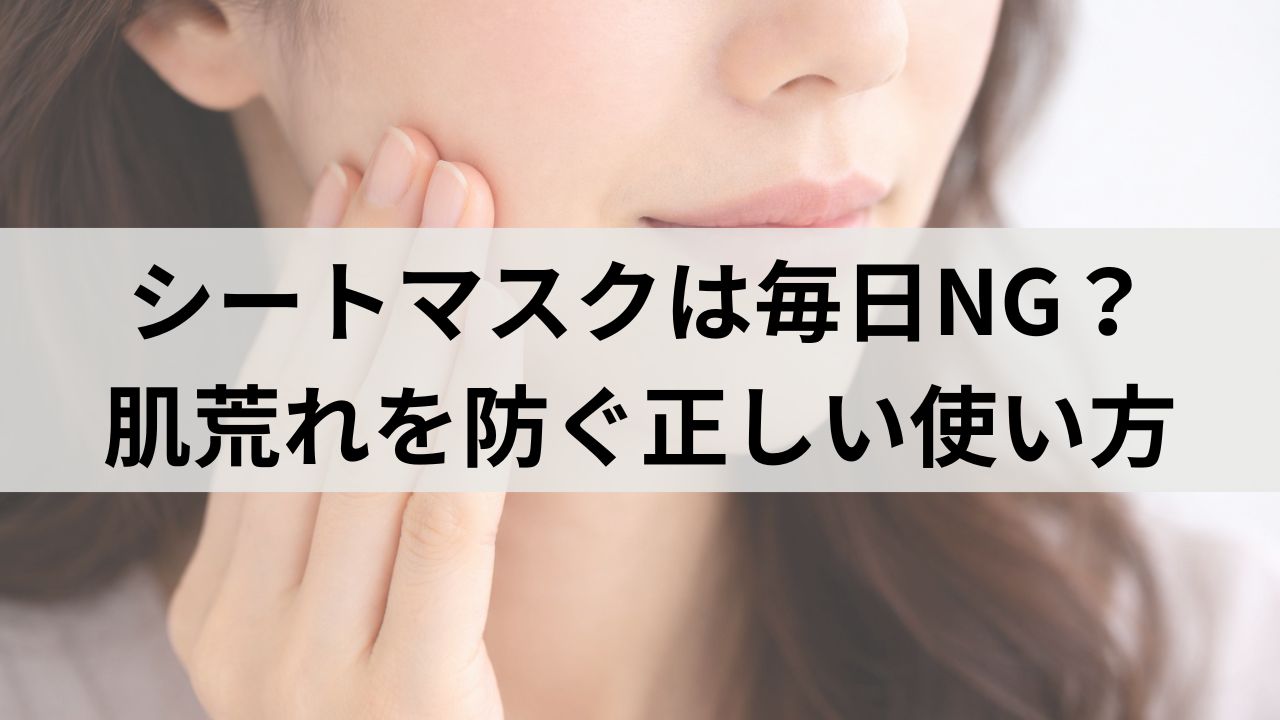 シートマスクは毎日NG？乾燥・赤み・肌荒れを防ぐ正しい使い方
