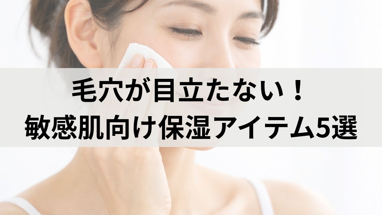 毛穴が目立たない！敏感肌向け保湿アイテム5選｜やりすぎNGも解説