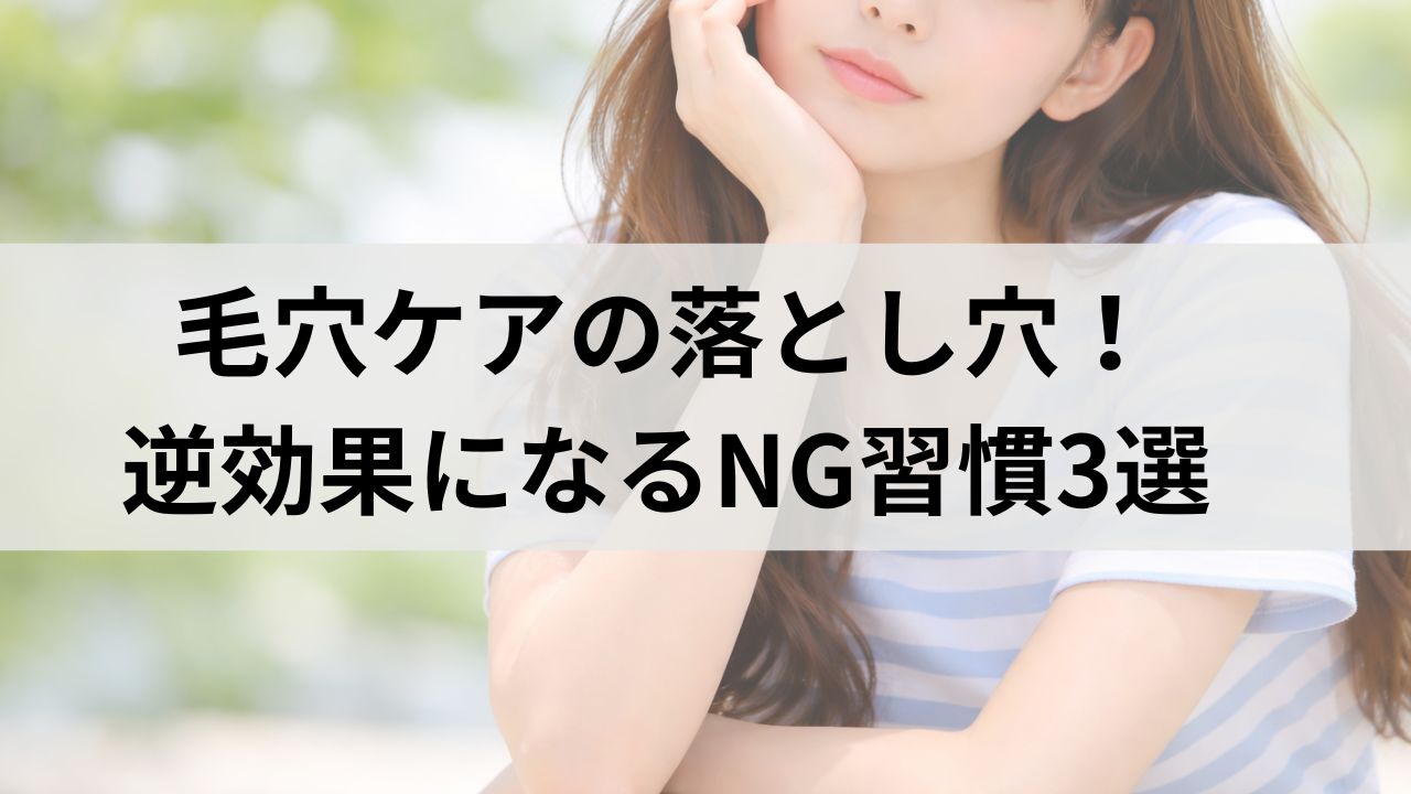 毛穴ケアの落とし穴！引き締めたいのに逆効果になるNG習慣3選