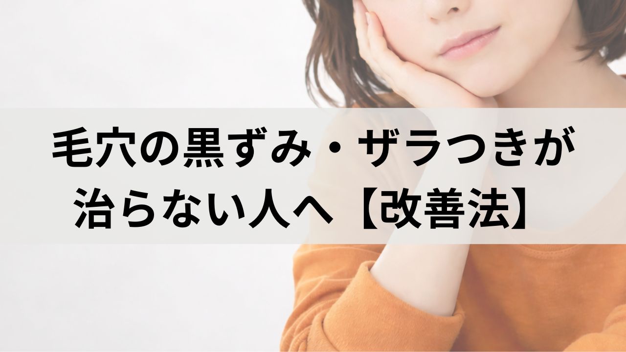 毛穴の黒ずみ・ザラつきが治らない人へ｜やりすぎNGケアと改善法