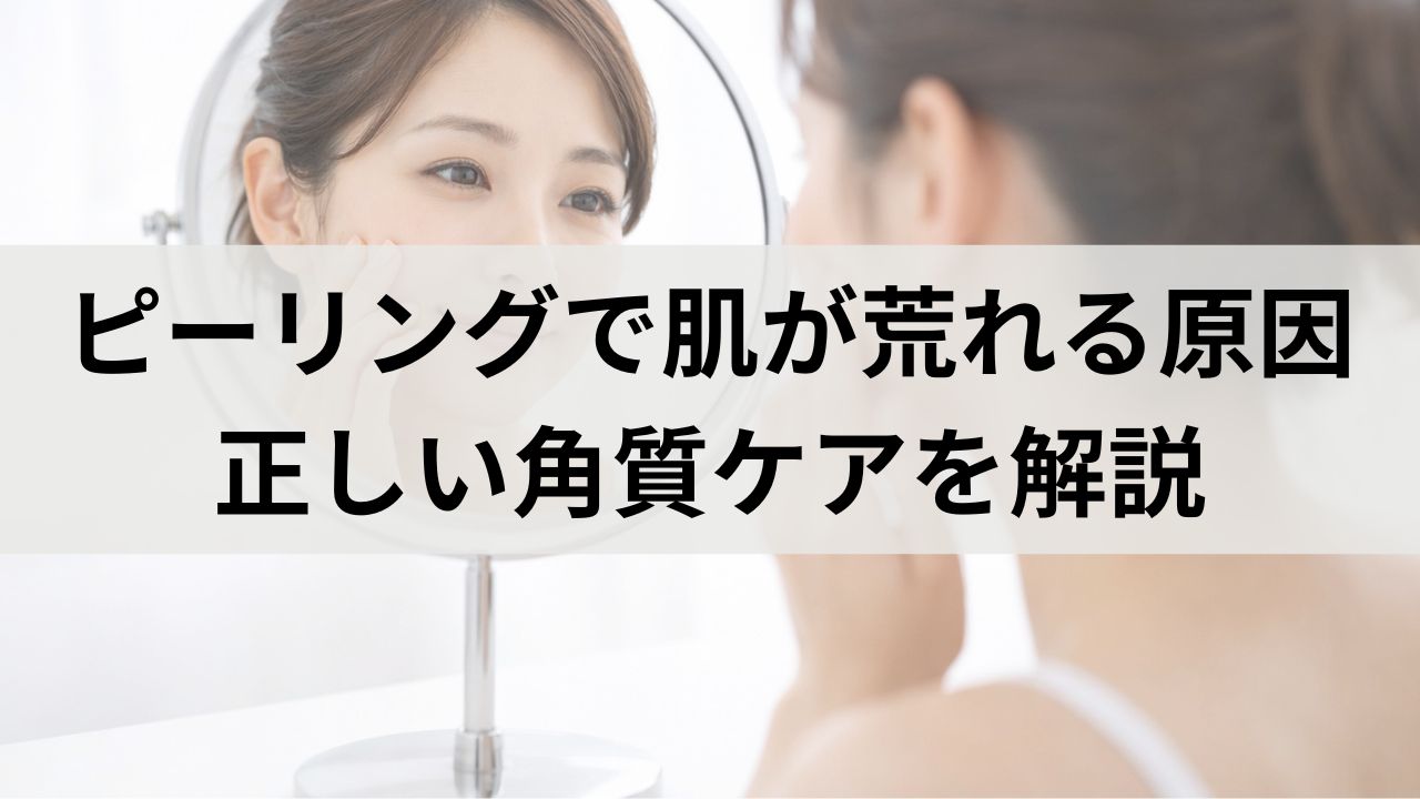 ピーリングで肌が荒れる原因はやりすぎ？正しい角質ケア方法を解説