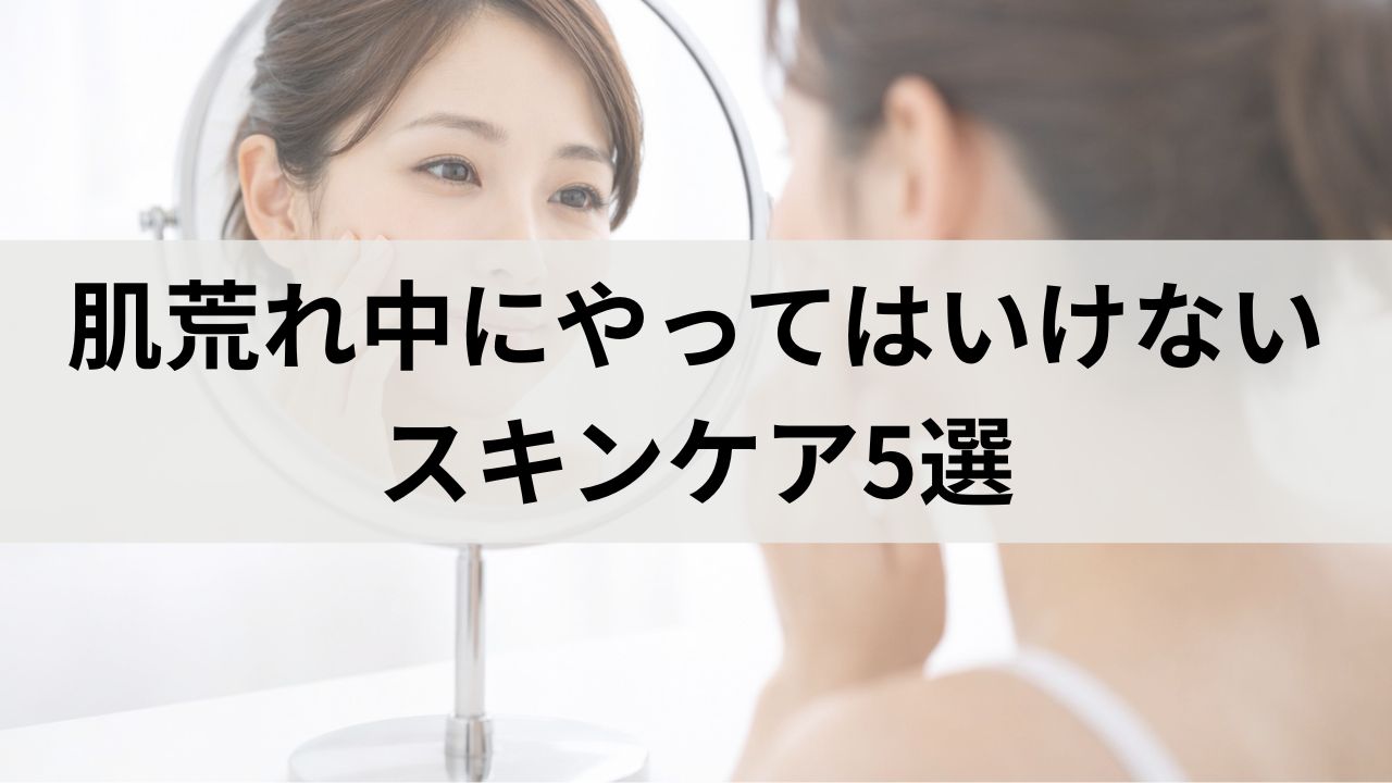 肌荒れ中にやってはいけないスキンケア5選｜敏感肌を悪化させない方法
