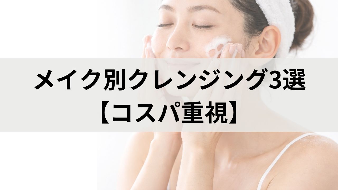 【敏感肌・コスパ重視】メイク別クレンジング3選｜実際に使った感想あり