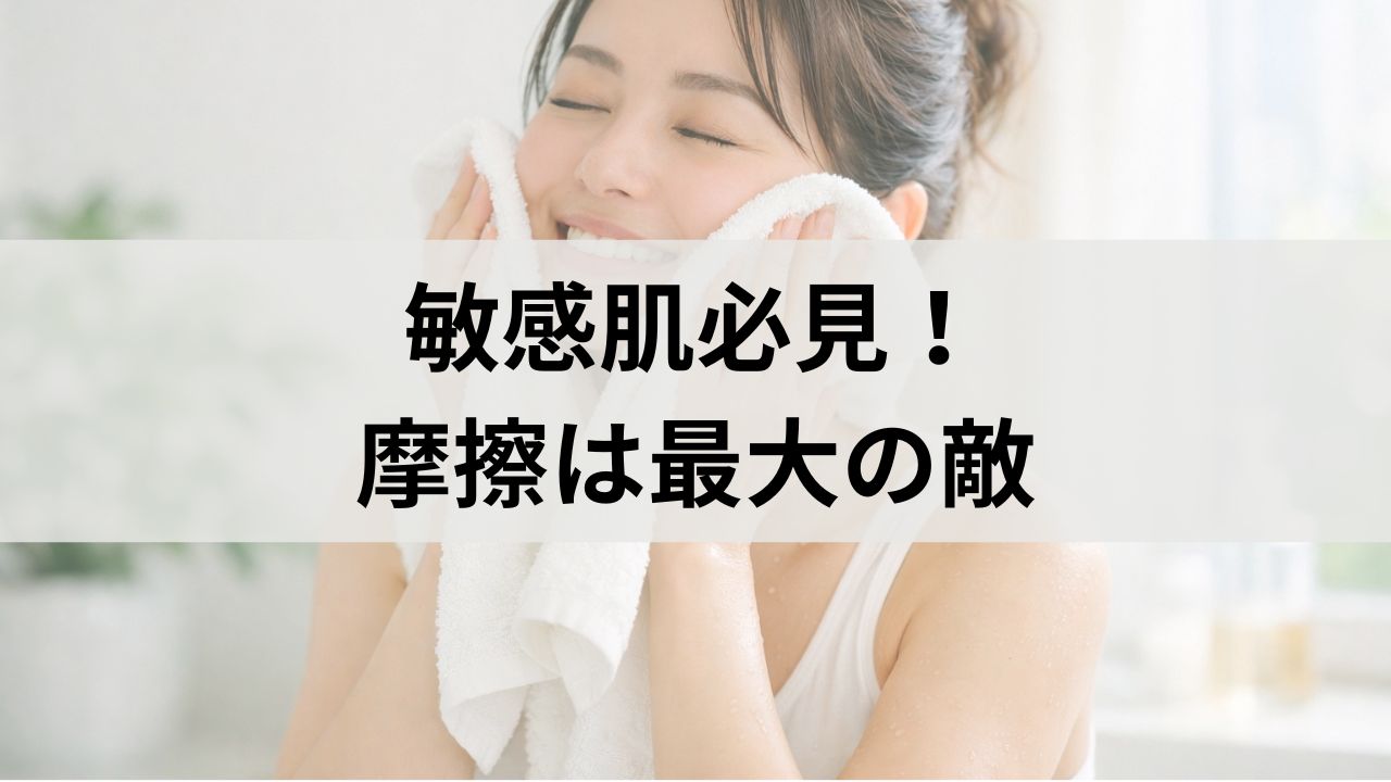 敏感肌必見！摩擦は最大の敵｜手や拭き取りでのダメージを防ぐ方法