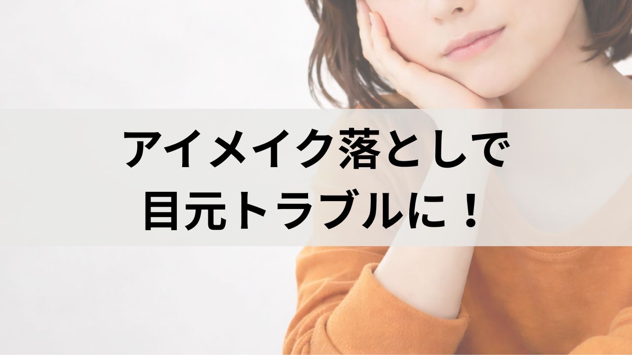 アイメイク落としNG習慣で目元トラブルに！敏感肌でも安全に落とす方法