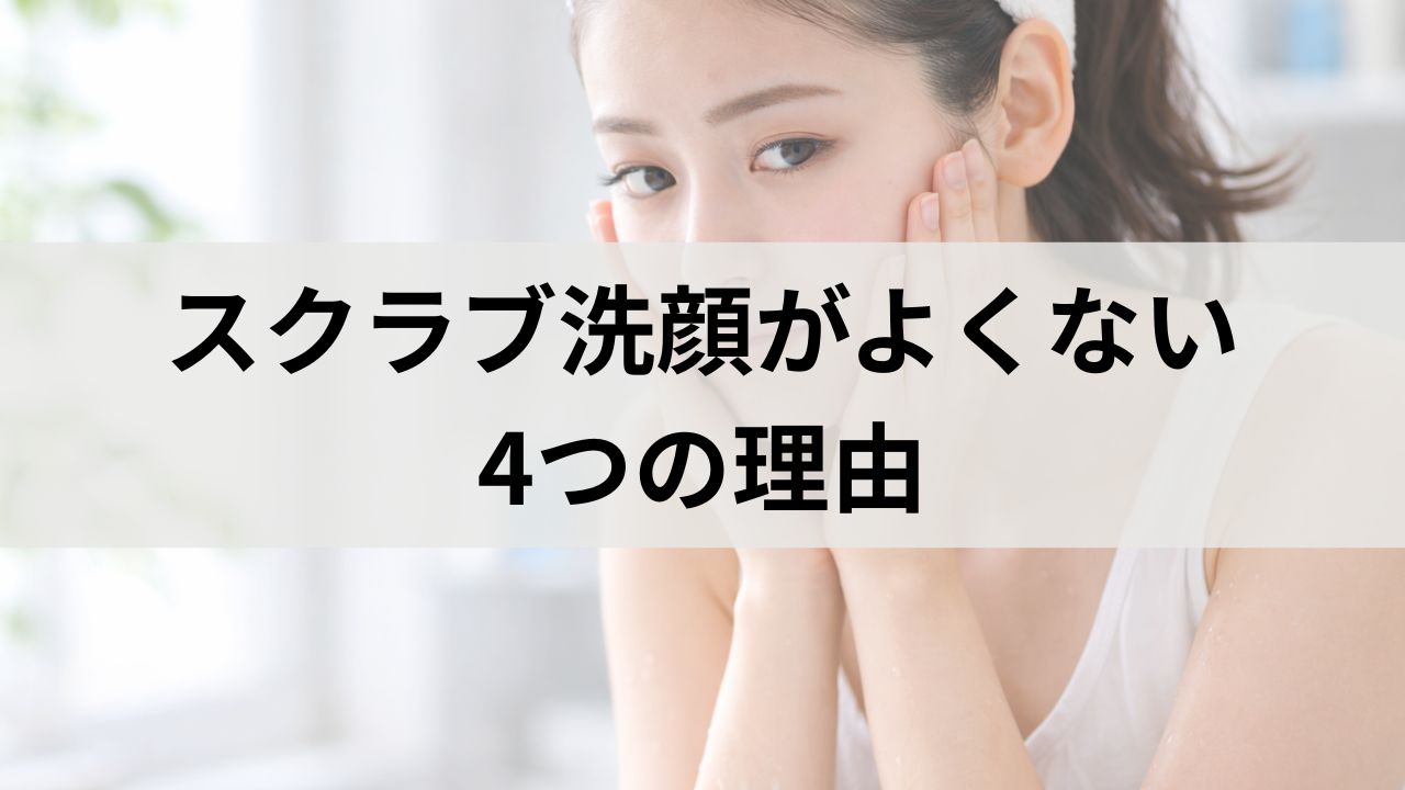 スクラブ洗顔がよくない4つの理由｜肌タイプ別に向かない人の特徴を詳しく解説