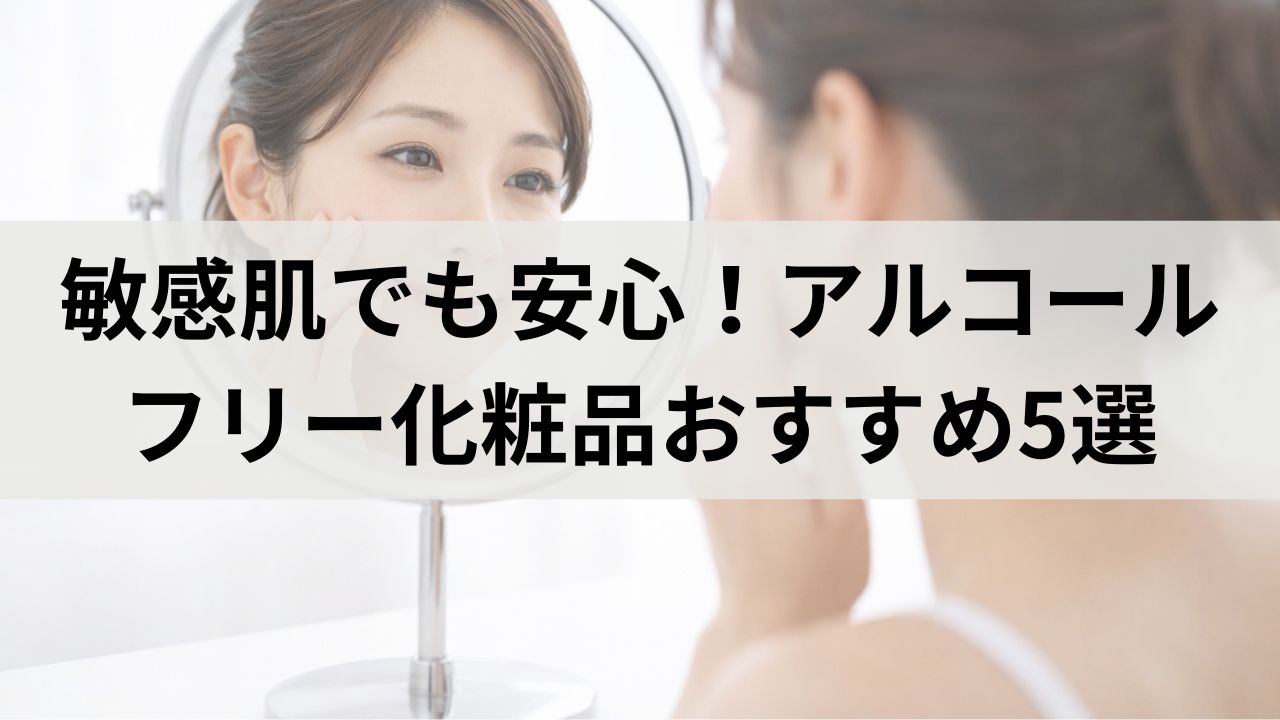 敏感肌でも安心！アルコールフリー化粧品おすすめ5選｜保湿力重視で肌荒れ対策