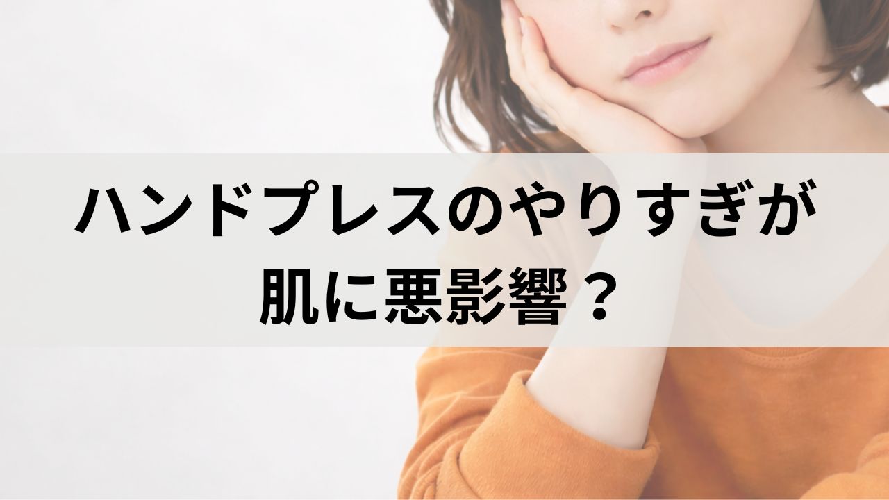 ハンドプレスのやりすぎが肌に悪影響？正しいスキンケア手順を解説