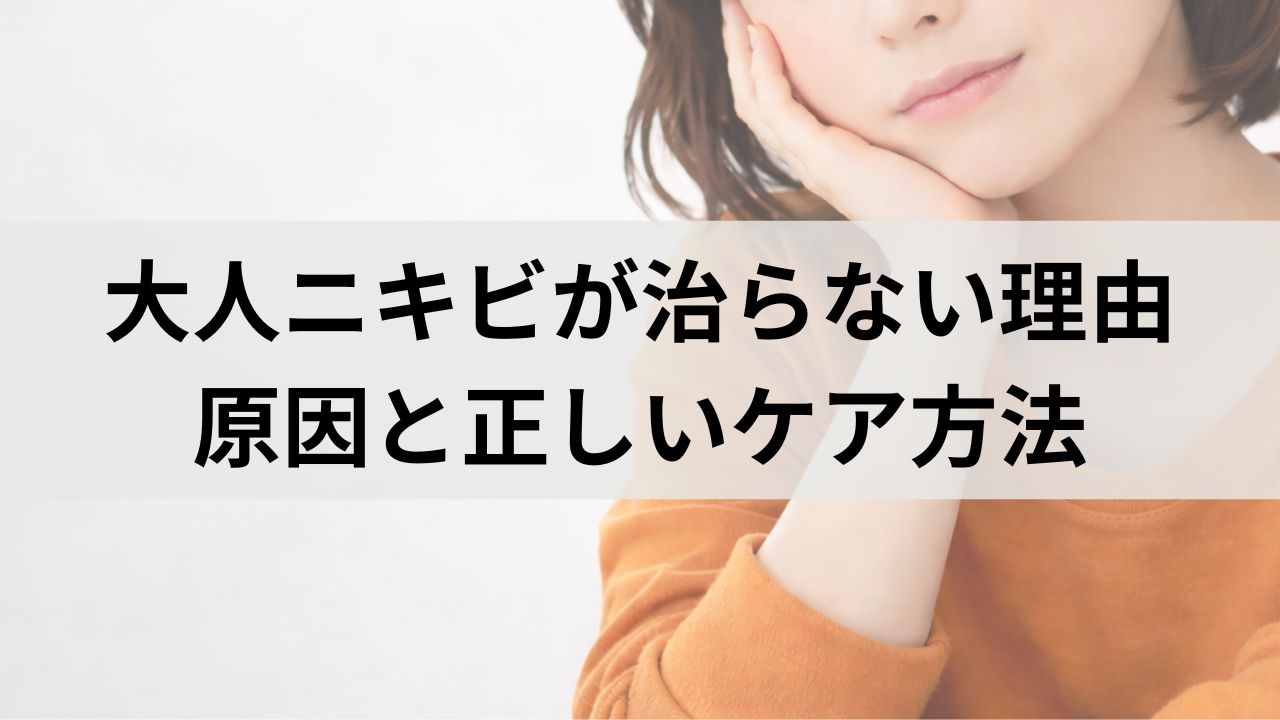 大人ニキビが治らない理由｜繰り返すニキビの原因と正しいケア方法