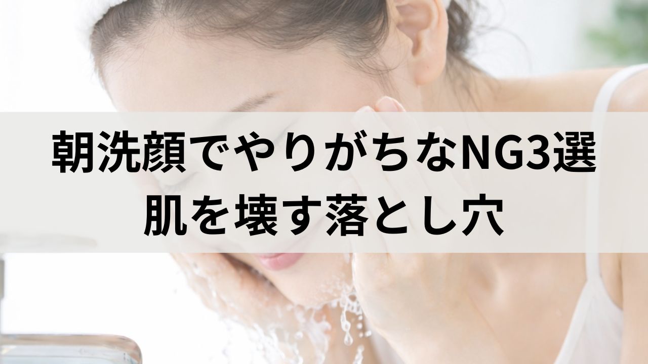 朝洗顔でやりがちなNG3選｜朝 洗顔は必要？肌を壊す落とし穴