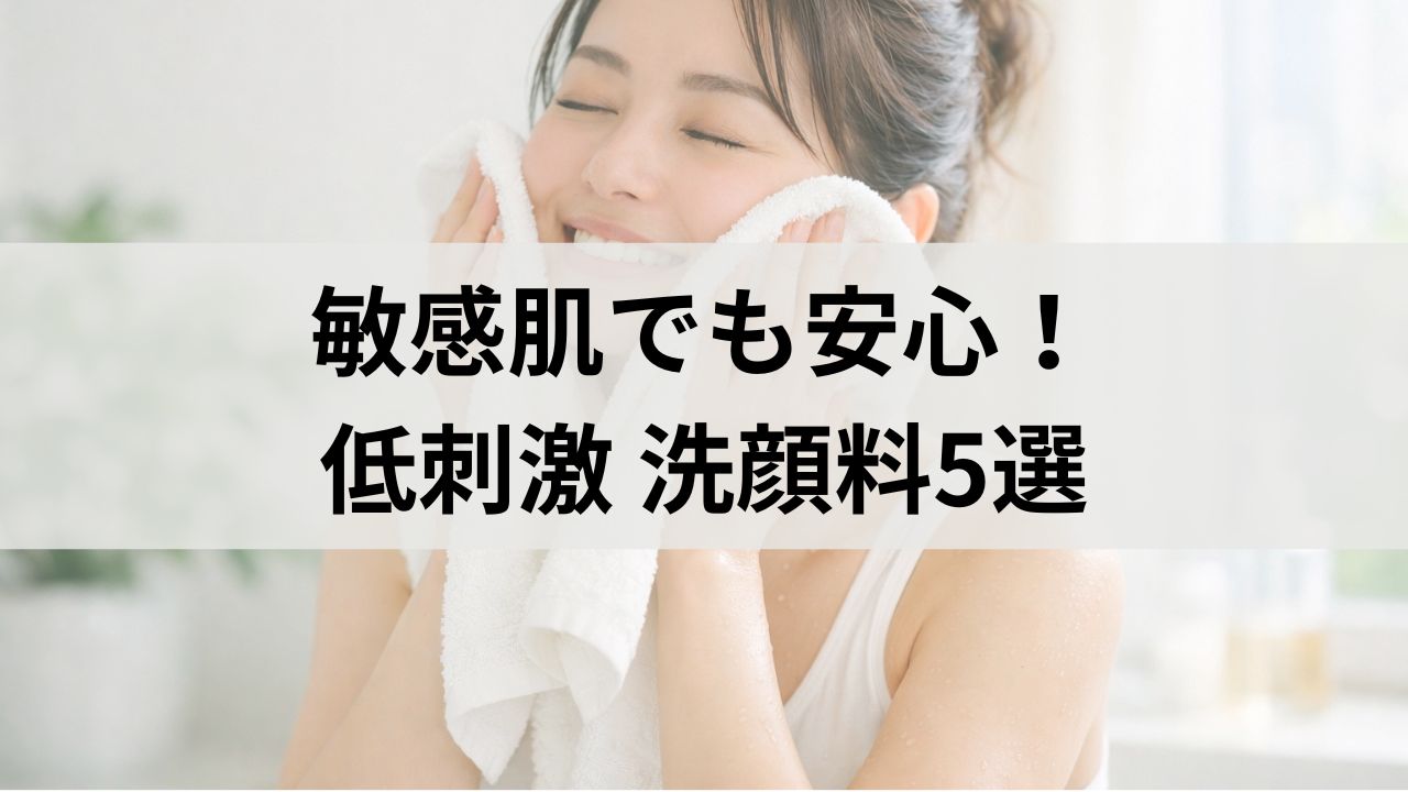 敏感肌でも安心！低刺激洗顔料5選｜ヒリヒリしない泡洗顔比較