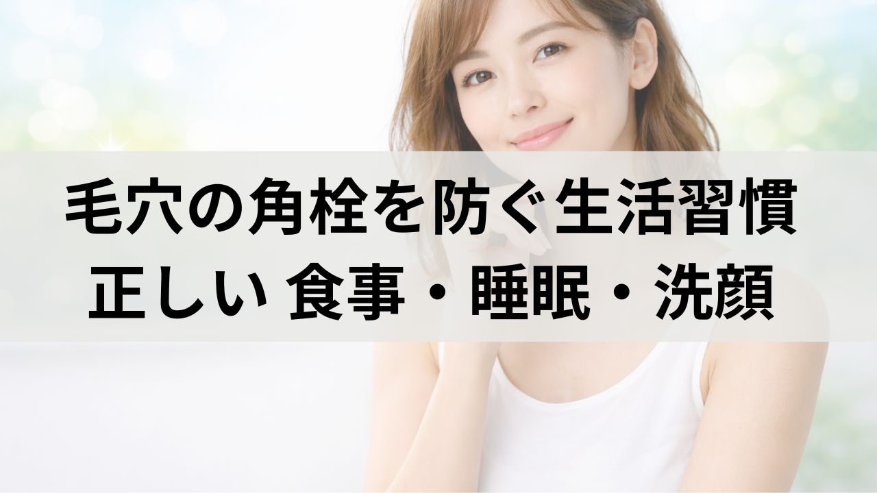 毛穴の角栓を防ぐ生活習慣｜食事・睡眠・洗顔の正しい方法