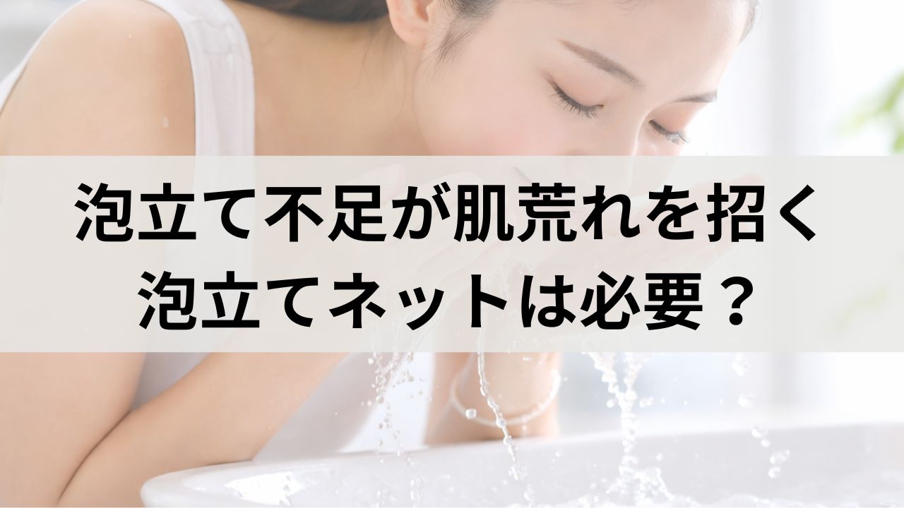 泡立て不足が肌荒れを招く理由｜泡立てネットは必要？