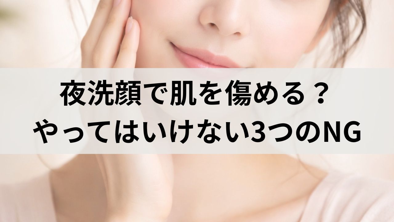 夜洗顔で肌を傷める？やってはいけない3つのNG