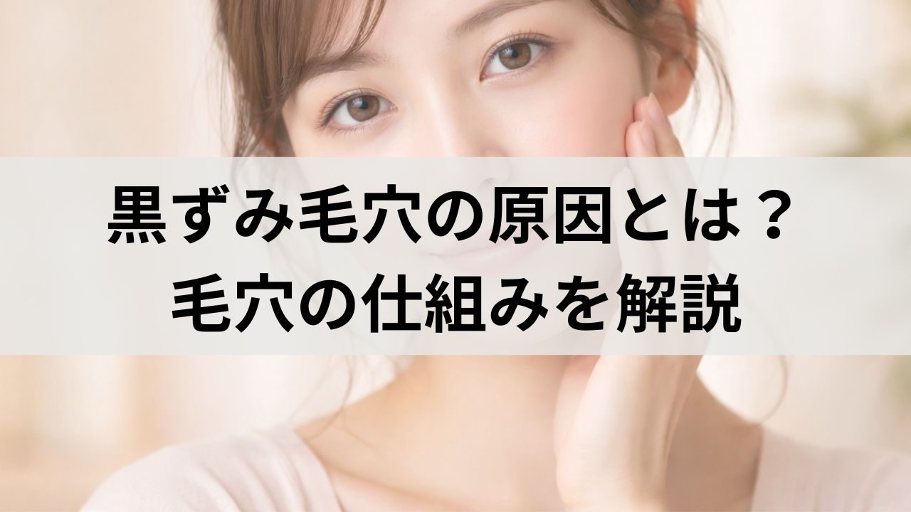 黒ずみ毛穴の原因とは？角栓・皮脂・乾燥による黒ずみ毛穴の仕組み