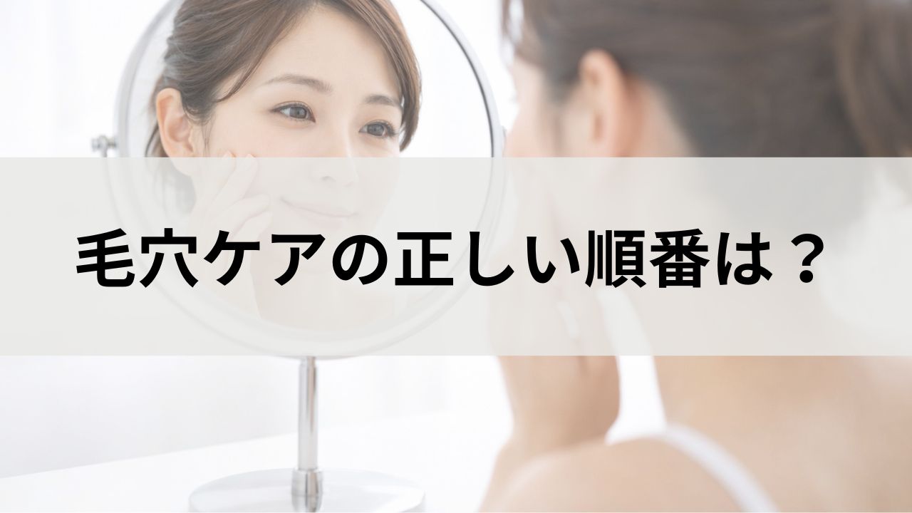 毛穴ケアの正しい順番は？間違えると毛穴が広がるNGスキンケア